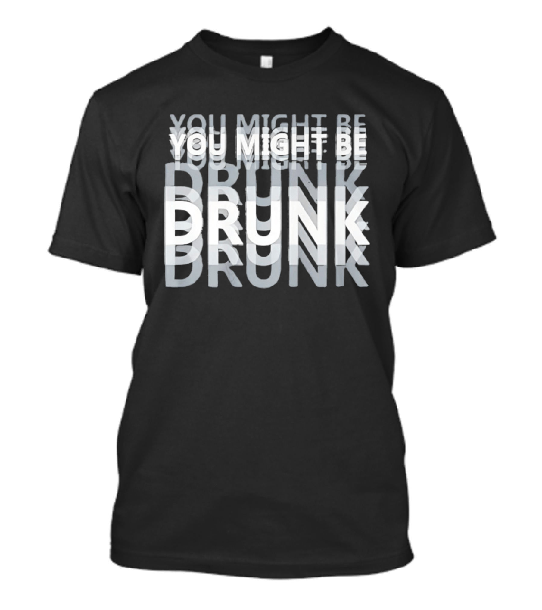 You Might Be Drunk Humor Drinking T-Shirt