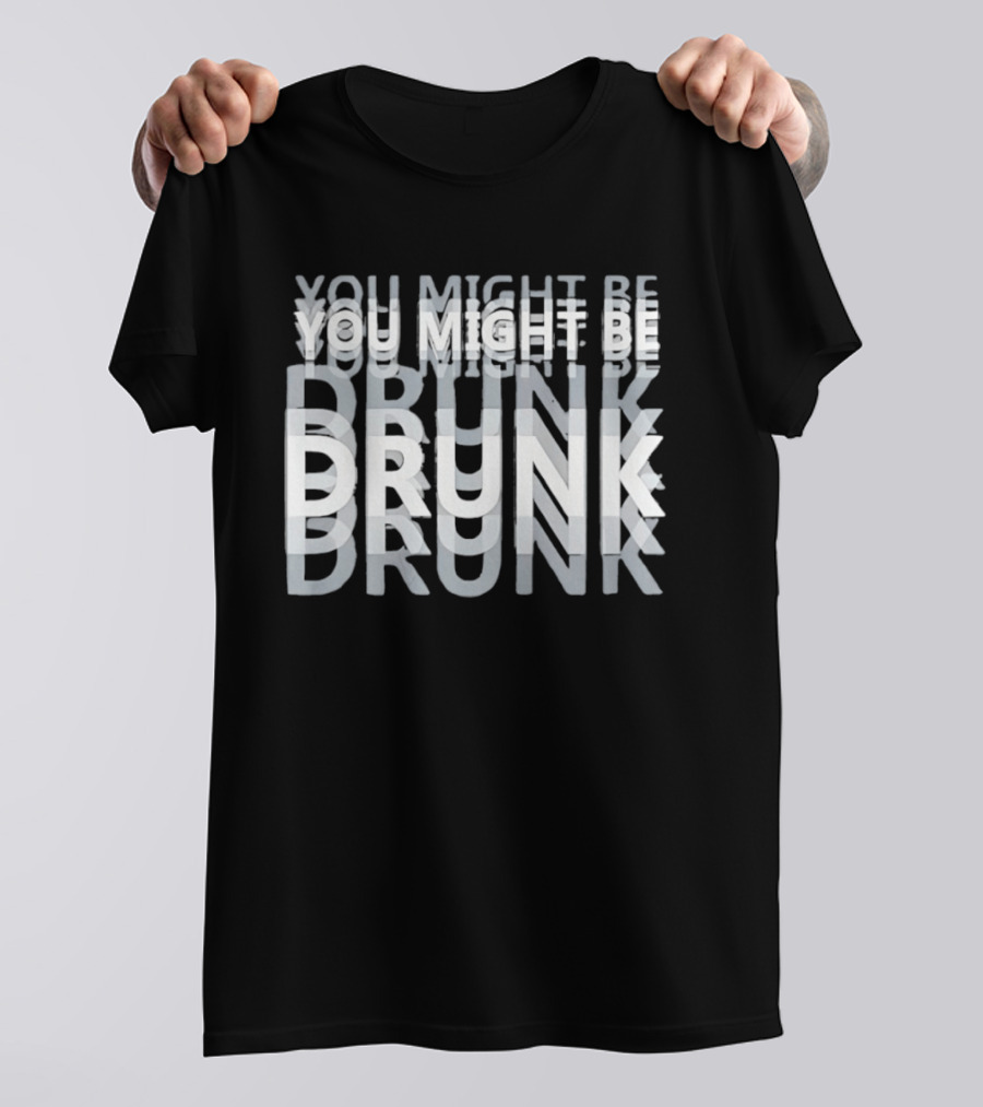You Might Be Drunk Humor Drinking T-Shirt
