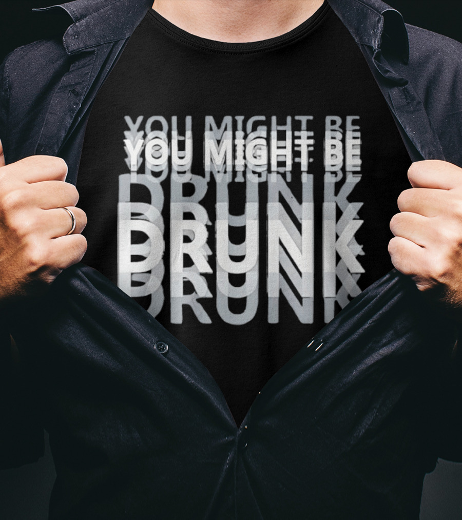 You Might Be Drunk Humor Drinking T-Shirt