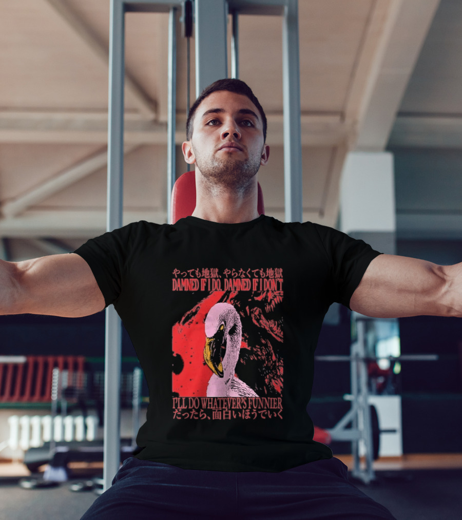 Pink Flamingo Damned If I Do Damned If I Don't I'll Do Whatever's Funnier T-Shirt