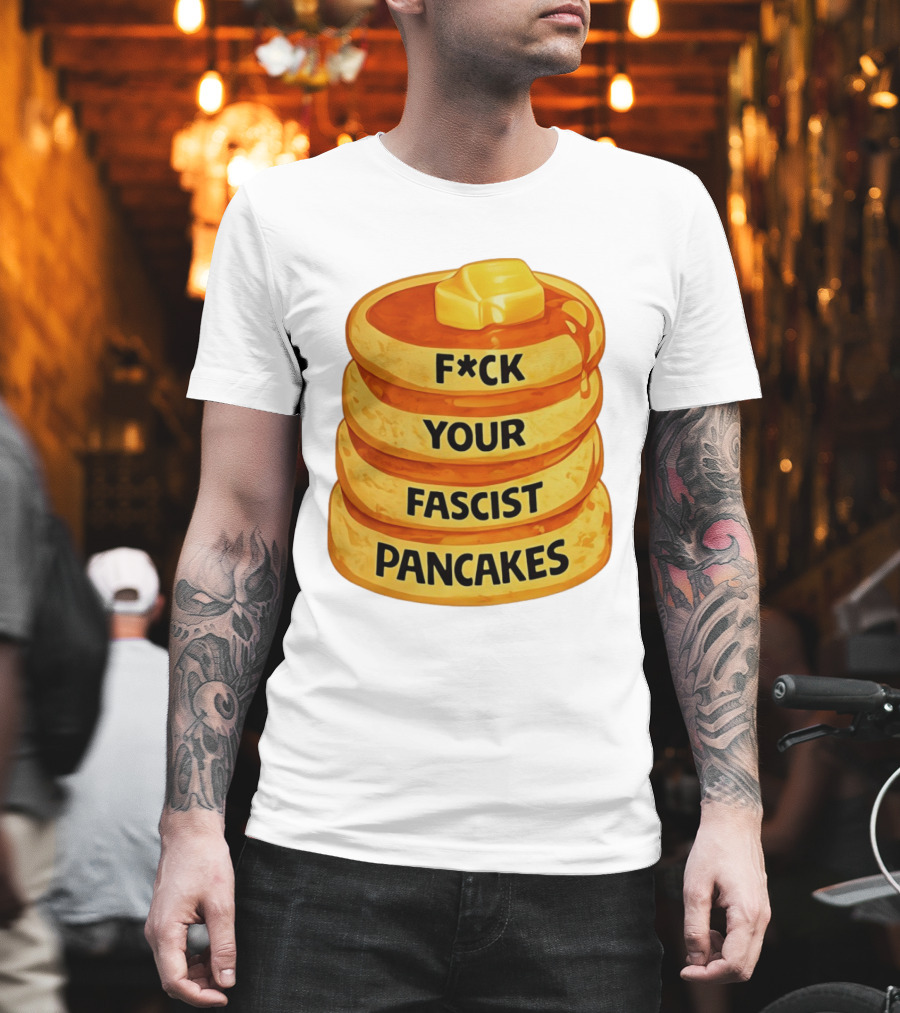 F*ck Your Fascist Pancakes Breakfast Humor T-Shirt