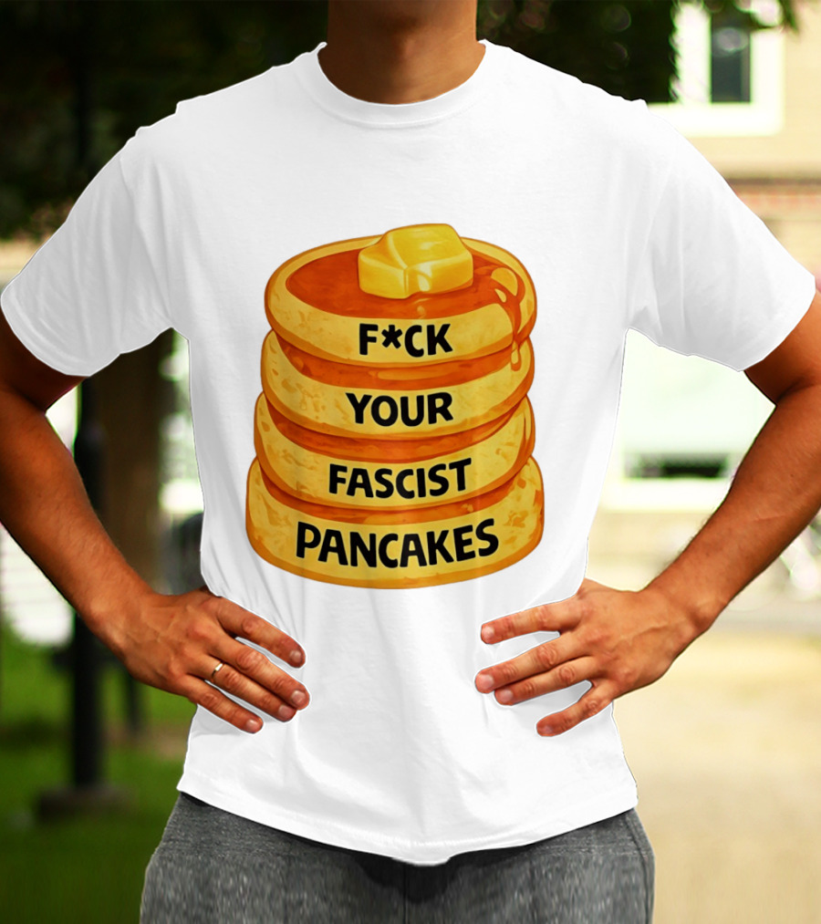 F*ck Your Fascist Pancakes Breakfast Humor T-Shirt