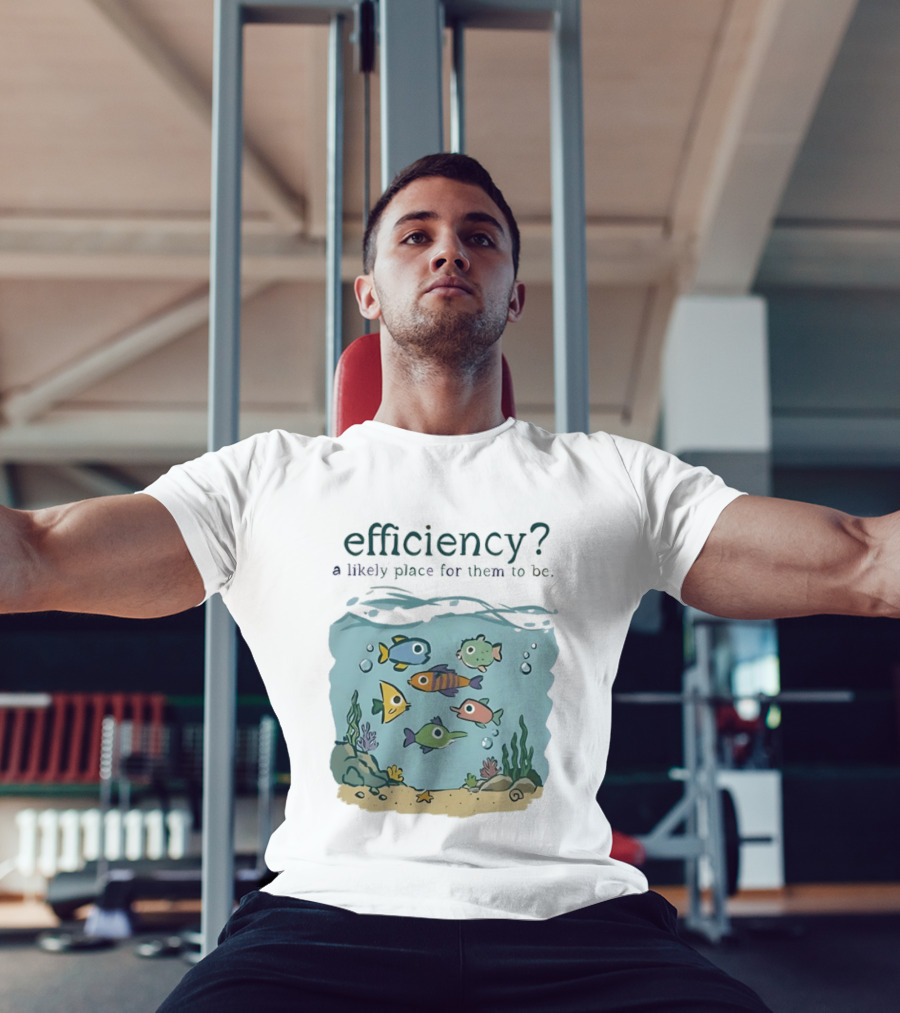 Efficiency A Likely Place For Them To Be Fish T-Shirt