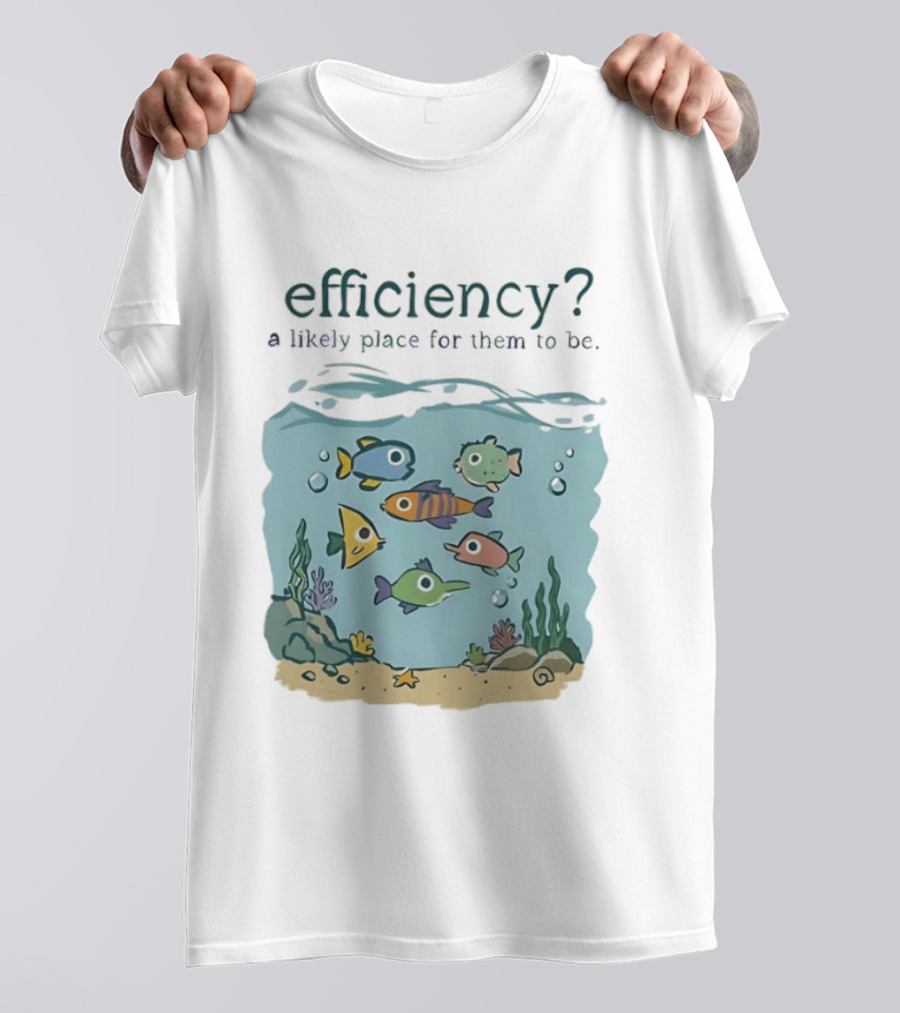 Efficiency A Likely Place For Them To Be Fish T-Shirt