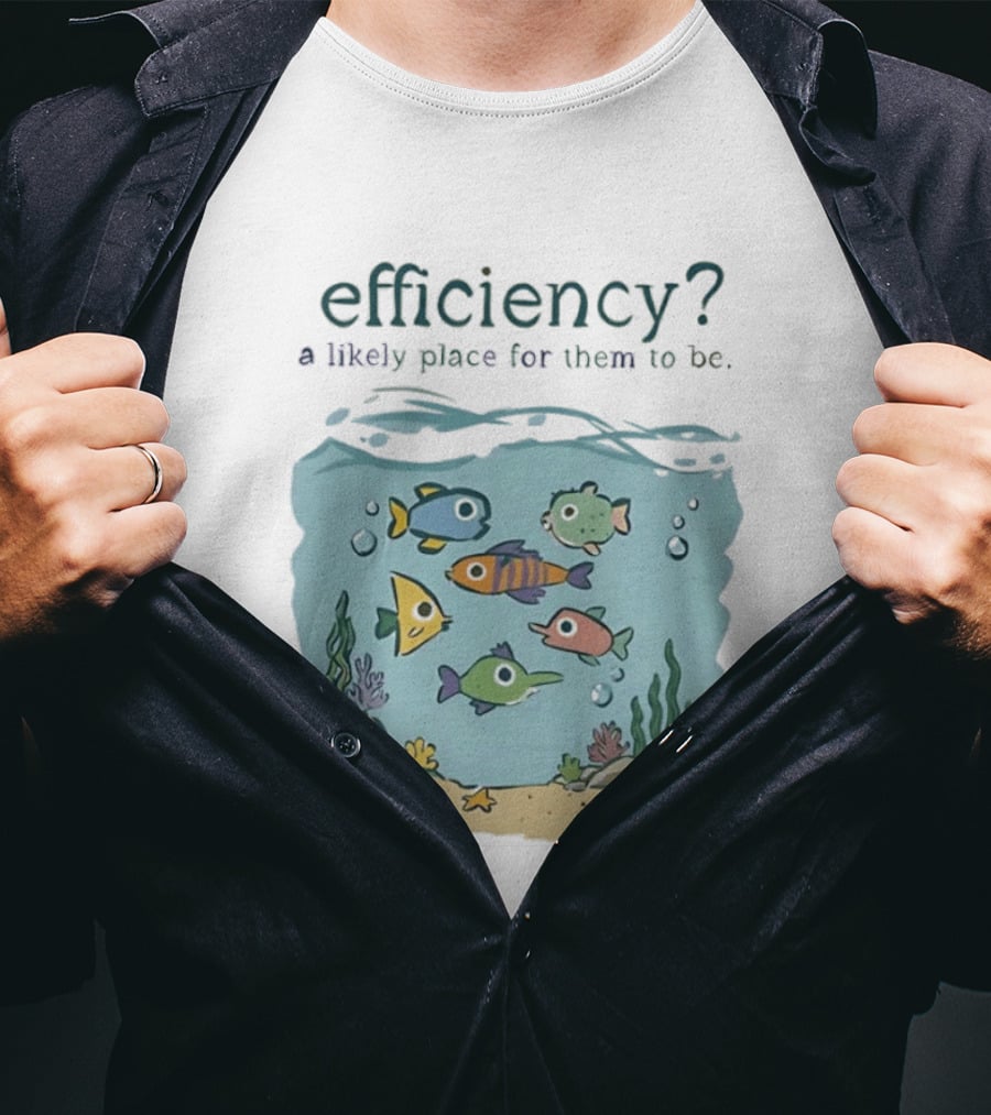Efficiency A Likely Place For Them To Be Fish T-Shirt