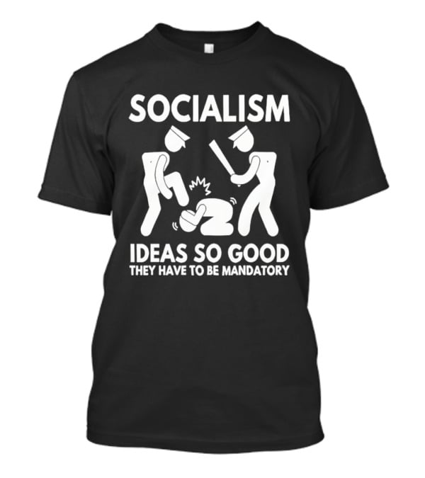Socialism Ideas So Good They Have To Be Mandatory T-Shirt