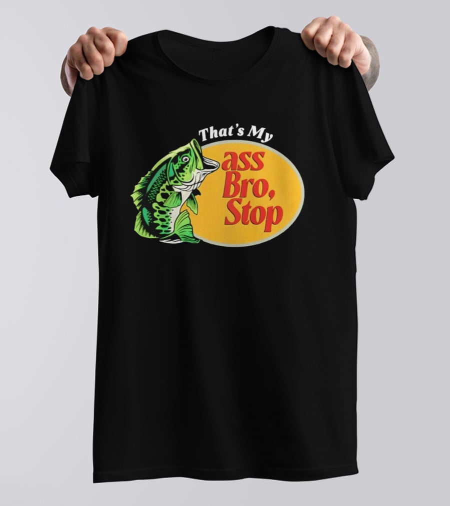 That's My Ass Bro Stop Bass Fish T-Shirt
