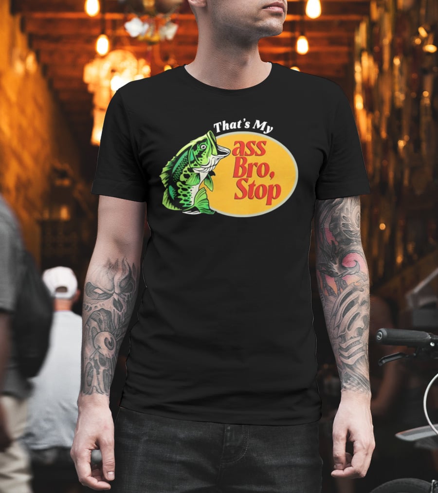 That's My Ass Bro Stop Bass Fish T-Shirt