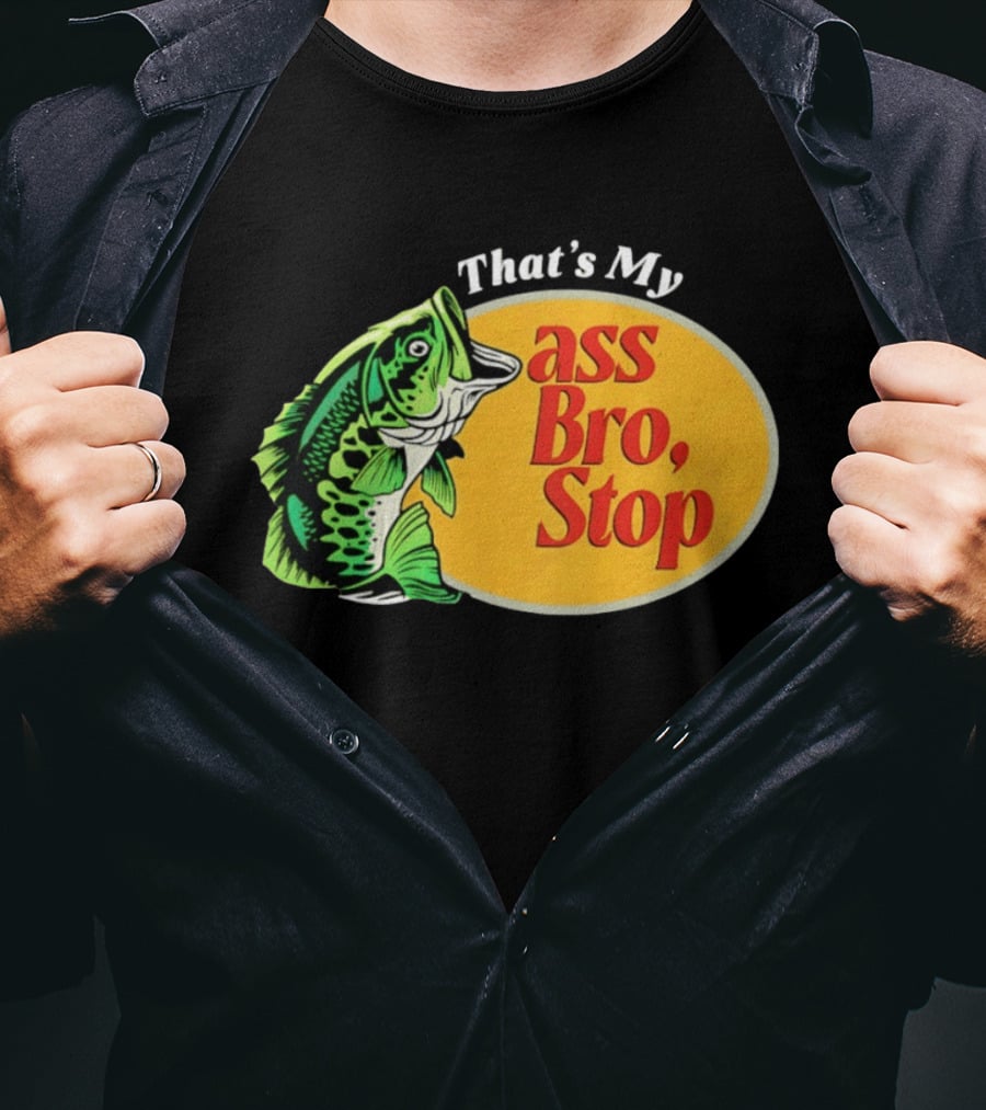 That's My Ass Bro Stop Bass Fish T-Shirt