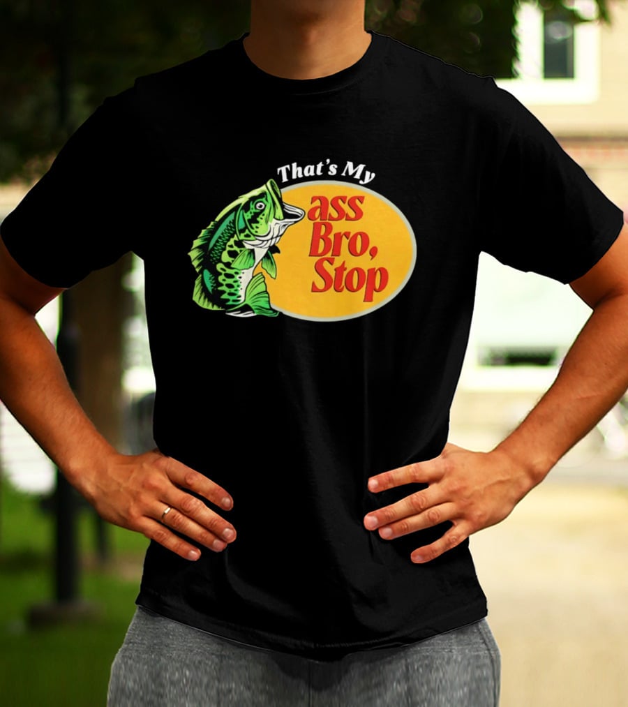 That's My Ass Bro Stop Bass Fish T-Shirt