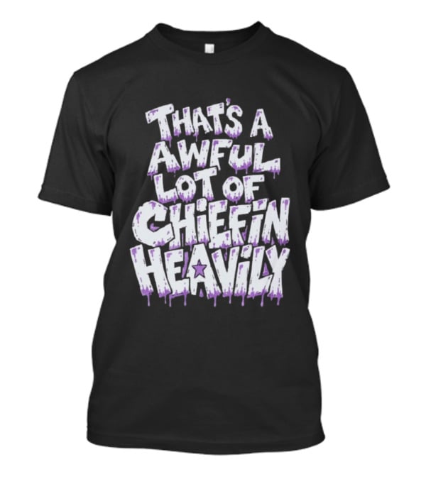 That's A Awful Lot Of Chiefin Heavily Cough Syrup T-Shirt