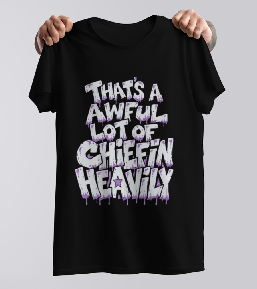 That's A Awful Lot Of Chiefin Heavily Cough Syrup T-Shirt
