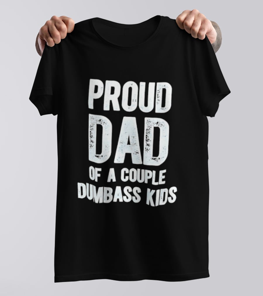 Proud Dad Of A Couple Dumbass Kids Fatherhood Humor T-Shirt