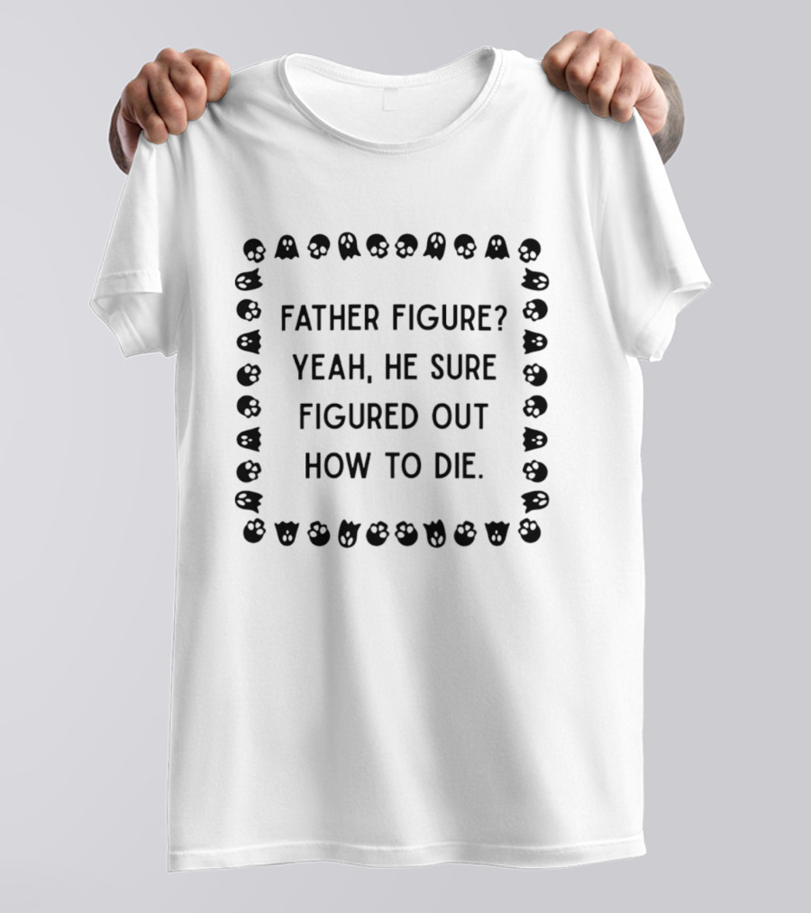 Father Figure Yeah He Sure Figured Out How To Die Ghost Skulls T-Shirt