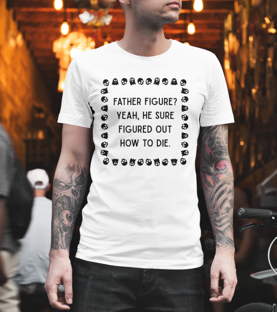 Father Figure Yeah He Sure Figured Out How To Die Ghost Skulls T-Shirt
