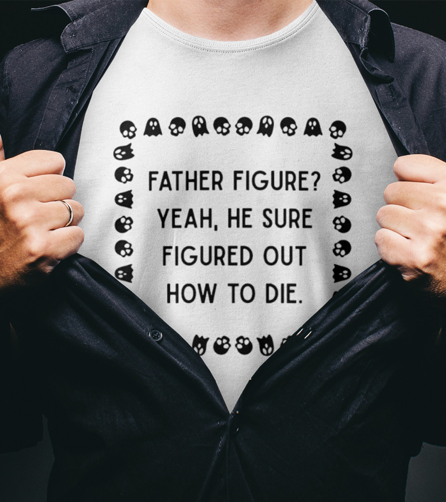 Father Figure Yeah He Sure Figured Out How To Die Ghost Skulls T-Shirt