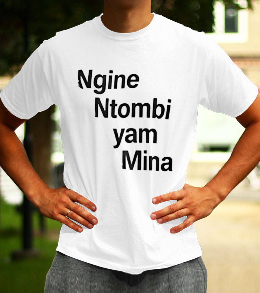 Ngine Ntombi Yam Mina South African T-Shirt