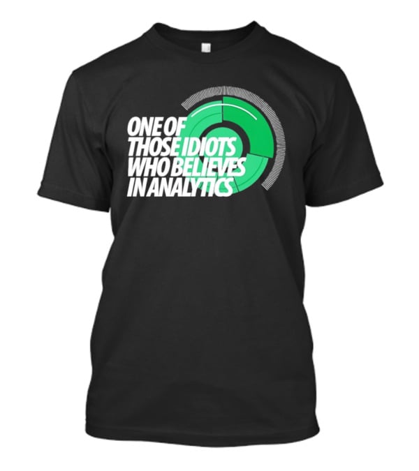 One Of Those Idiots Who Believes In Analytics Text On Green Circular Graph T-Shirt