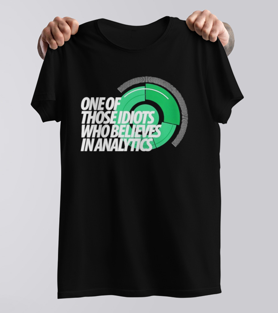One Of Those Idiots Who Believes In Analytics Text On Green Circular Graph T-Shirt