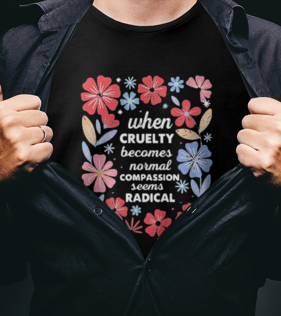When Cruelty Becomes Normal Compassion Seems Radical Floral T-Shirt