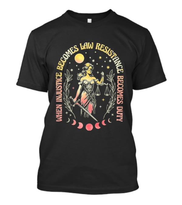 When Injustice Becomes Law Resistance Becomes Duty Lady Justice Scales And Sword Celestial Phases T-Shirt