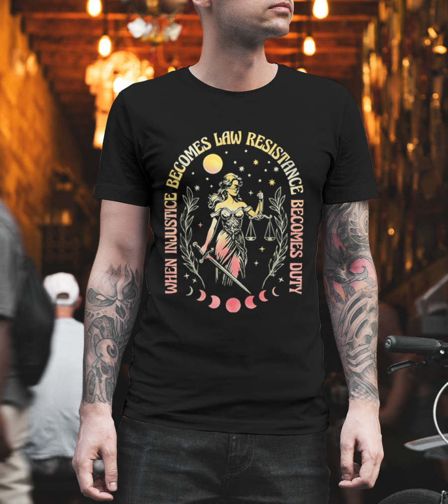 When Injustice Becomes Law Resistance Becomes Duty Lady Justice Scales And Sword Celestial Phases T-Shirt