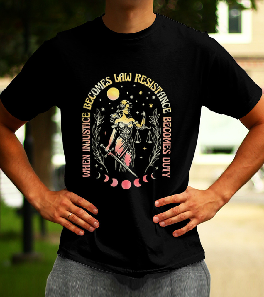 When Injustice Becomes Law Resistance Becomes Duty Lady Justice Scales And Sword Celestial Phases T-Shirt