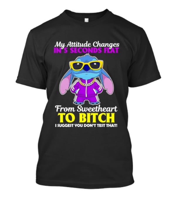 My Attitude Changes In 5 Seconds Flat From Sweetheart To Bitch I Suggest You Don't Test That T-Shirt