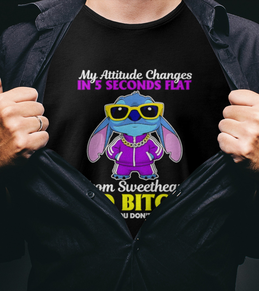 My Attitude Changes In 5 Seconds Flat From Sweetheart To Bitch I Suggest You Don't Test That T-Shirt
