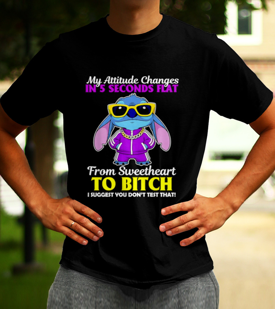 My Attitude Changes In 5 Seconds Flat From Sweetheart To Bitch I Suggest You Don't Test That T-Shirt