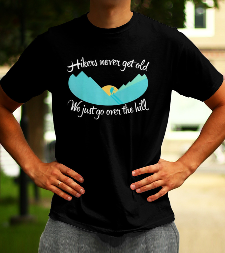 Hikers Never Get Old We Just Go Over The Hill Mountain Adventure T-Shirt
