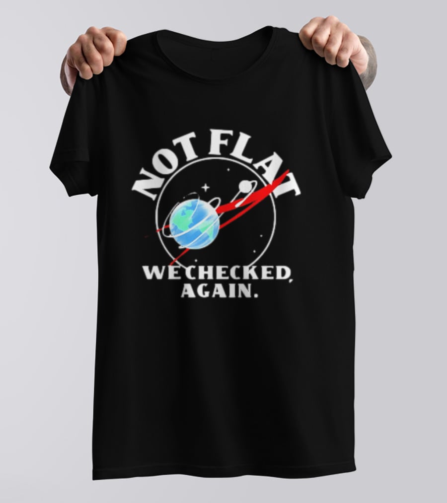 Not Flat Earth We Checked Again Science T-Shirt