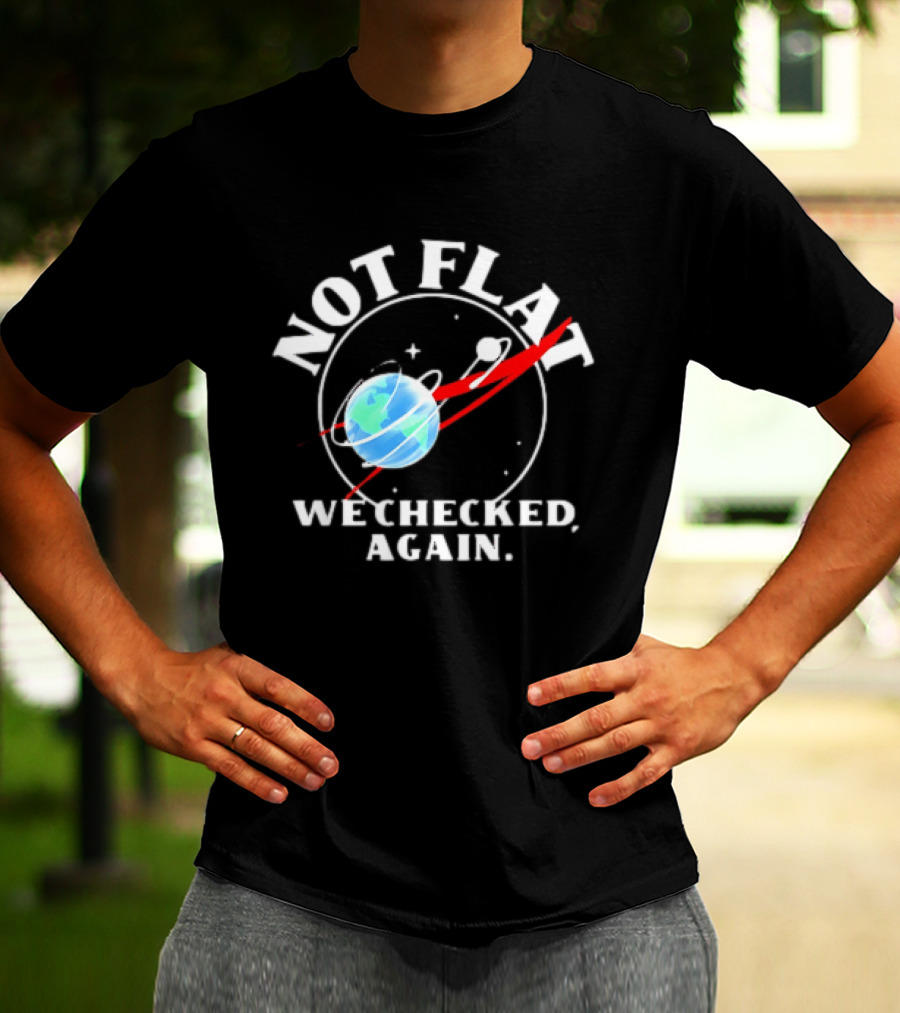 Not Flat Earth We Checked Again Science T-Shirt