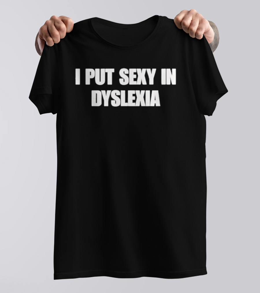 I Put Sexy In Dyslexia T-Shirt