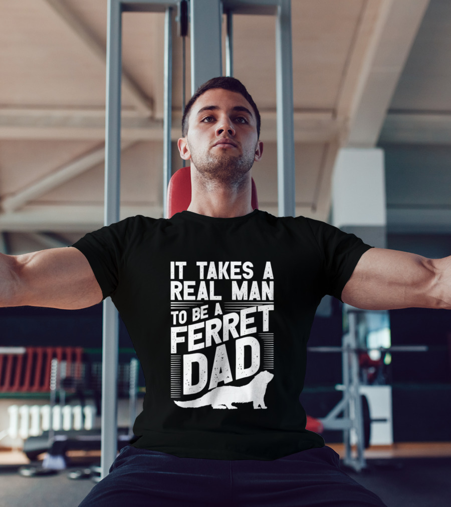 It Takes A Real Man To Be A Ferret Dad T-Shirt