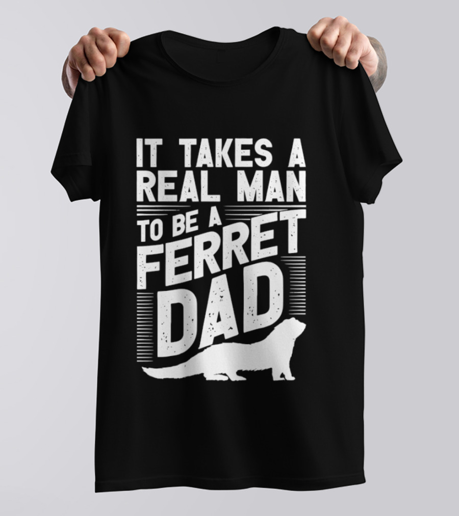It Takes A Real Man To Be A Ferret Dad T-Shirt