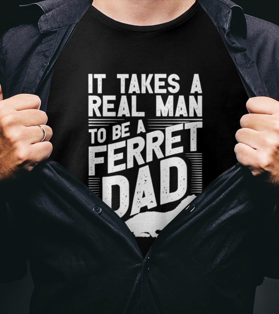 It Takes A Real Man To Be A Ferret Dad T-Shirt