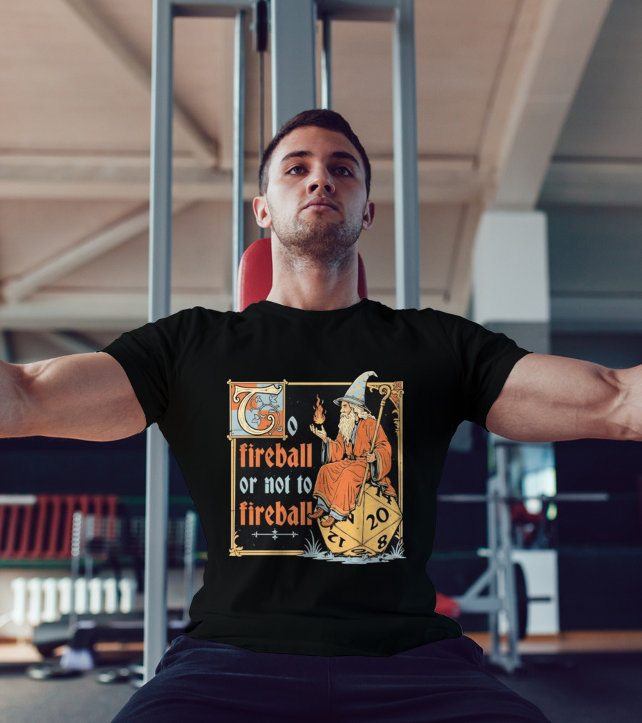 To Fireball Or Not To Fireball Wizard D20 Dice RPG Fantasy Mage T-Shirt