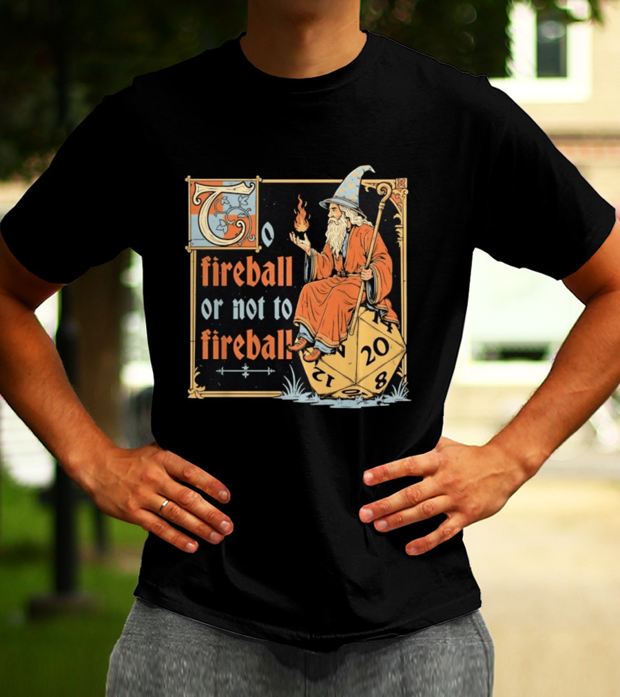 To Fireball Or Not To Fireball Wizard D20 Dice RPG Fantasy Mage T-Shirt
