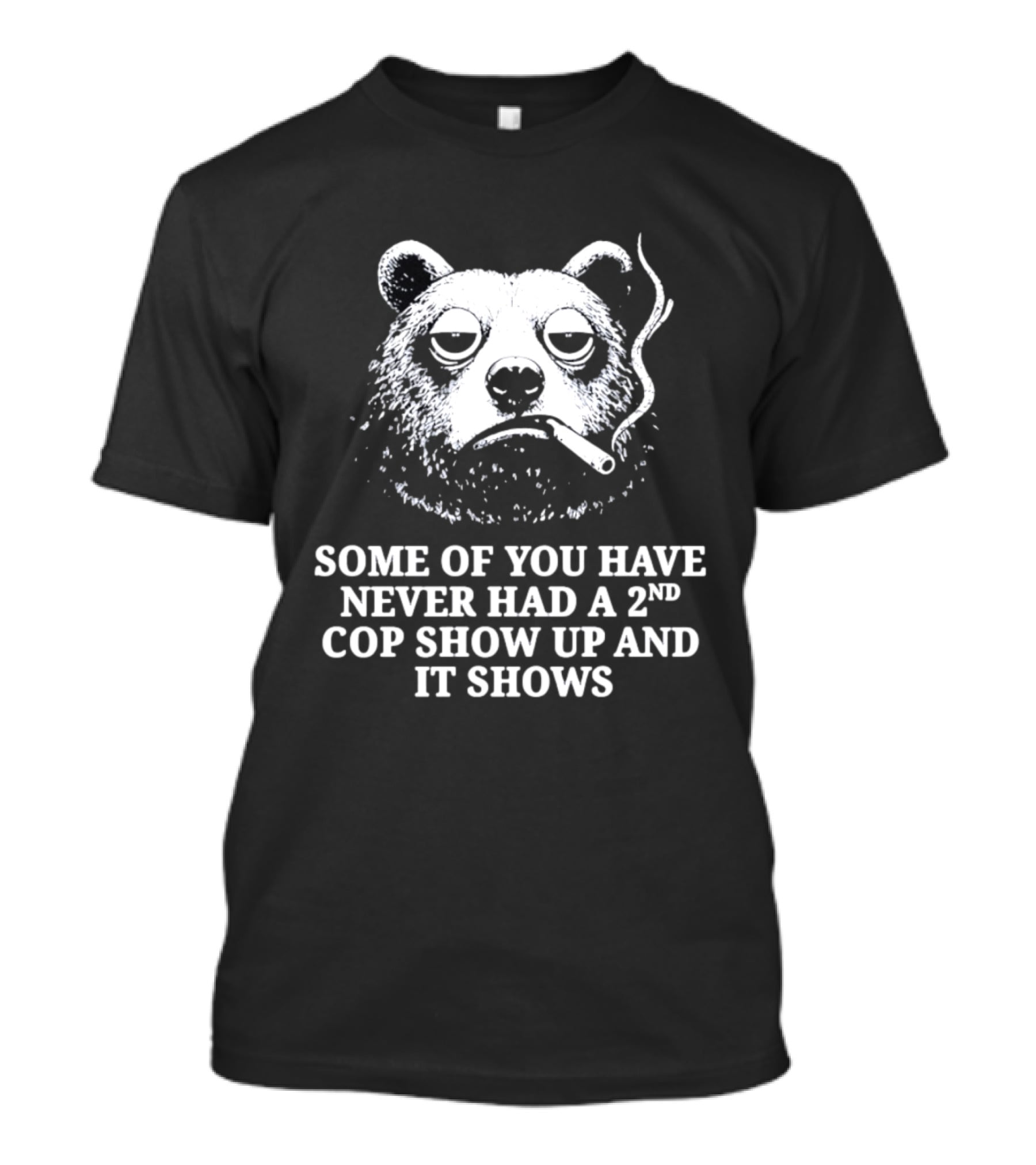 Some Of You Have Never Had A 2nd Cop Show Up Smoking Bear T-Shirt
