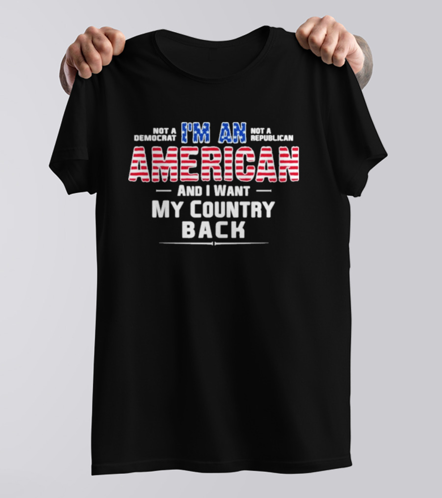 I'm An American And I Want My Country Back Not A Democrat Not A Republican T-Shirt