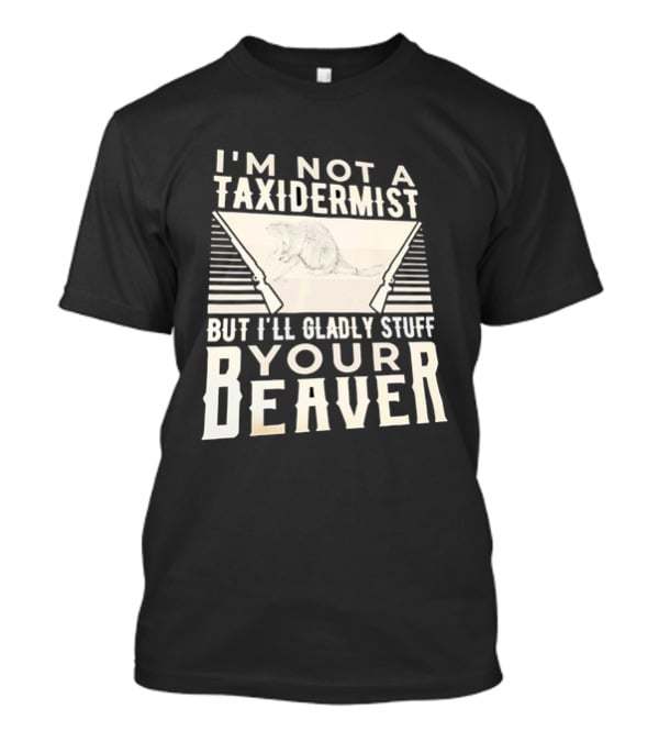 I'm Not A Taxidermist But I'll Gladly Stuff Your T-Shirt