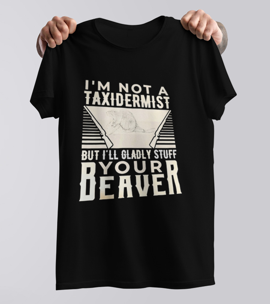 I'm Not A Taxidermist But I'll Gladly Stuff Your T-Shirt