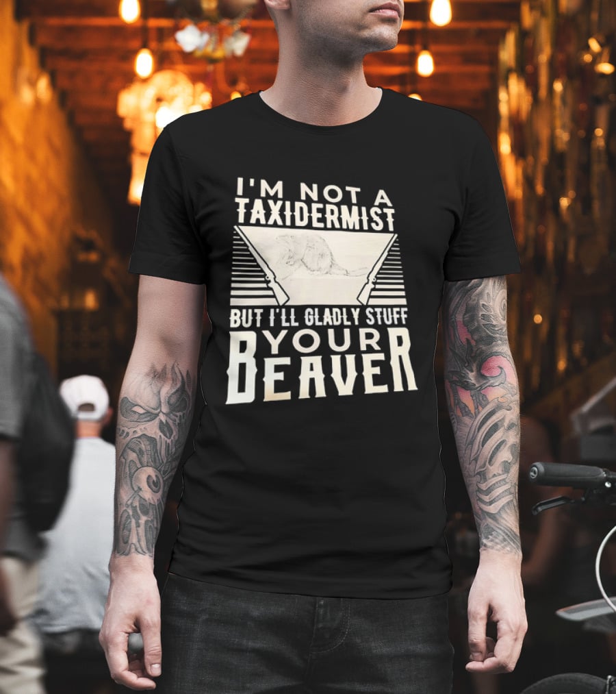 I'm Not A Taxidermist But I'll Gladly Stuff Your T-Shirt