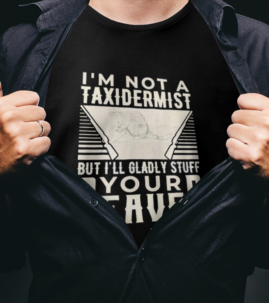 I'm Not A Taxidermist But I'll Gladly Stuff Your T-Shirt
