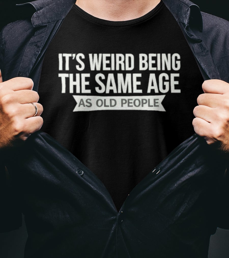 It's Weird Being The Same Age As Old People T-Shirt