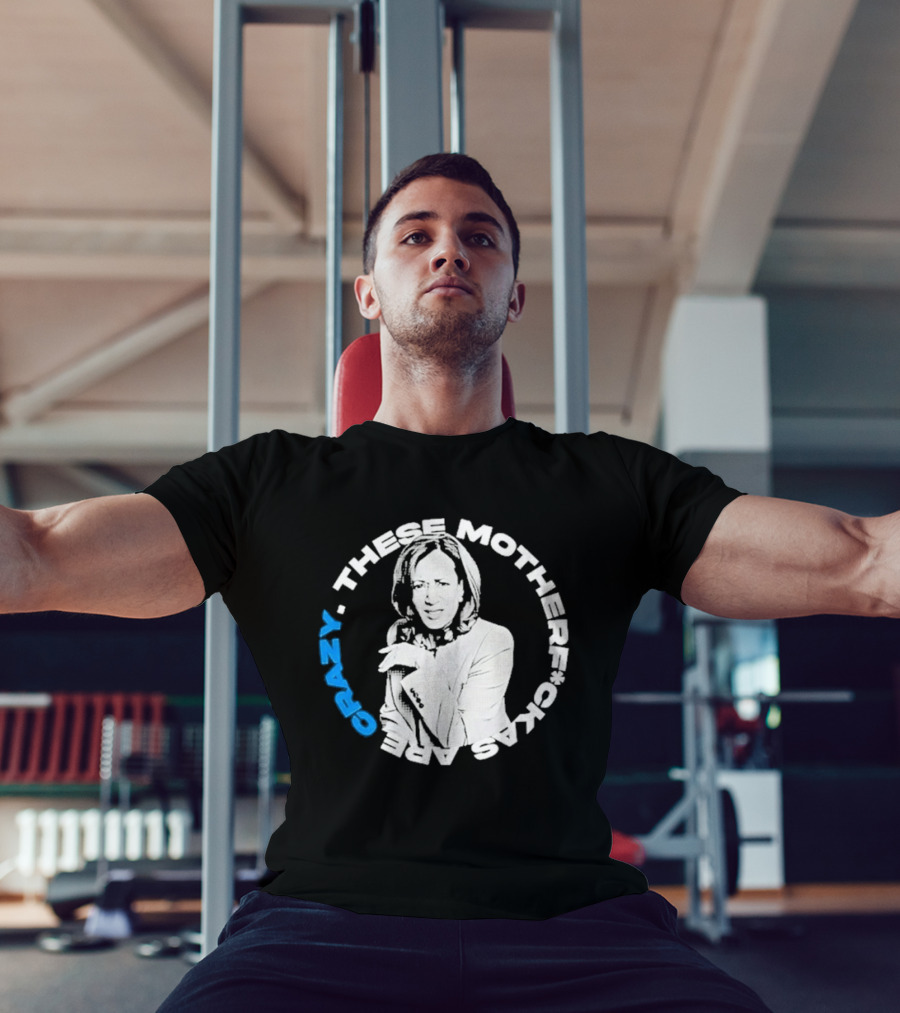 Kamala Harris These Motherf Ckas Are Crazy T-Shirt