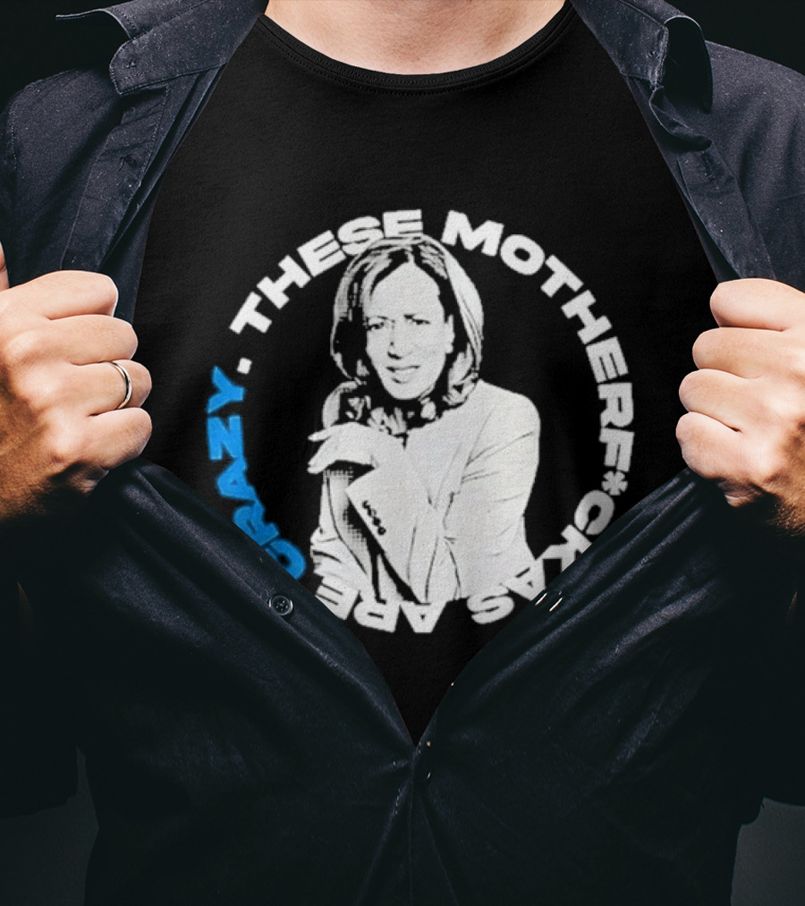 Kamala Harris These Motherf Ckas Are Crazy T-Shirt
