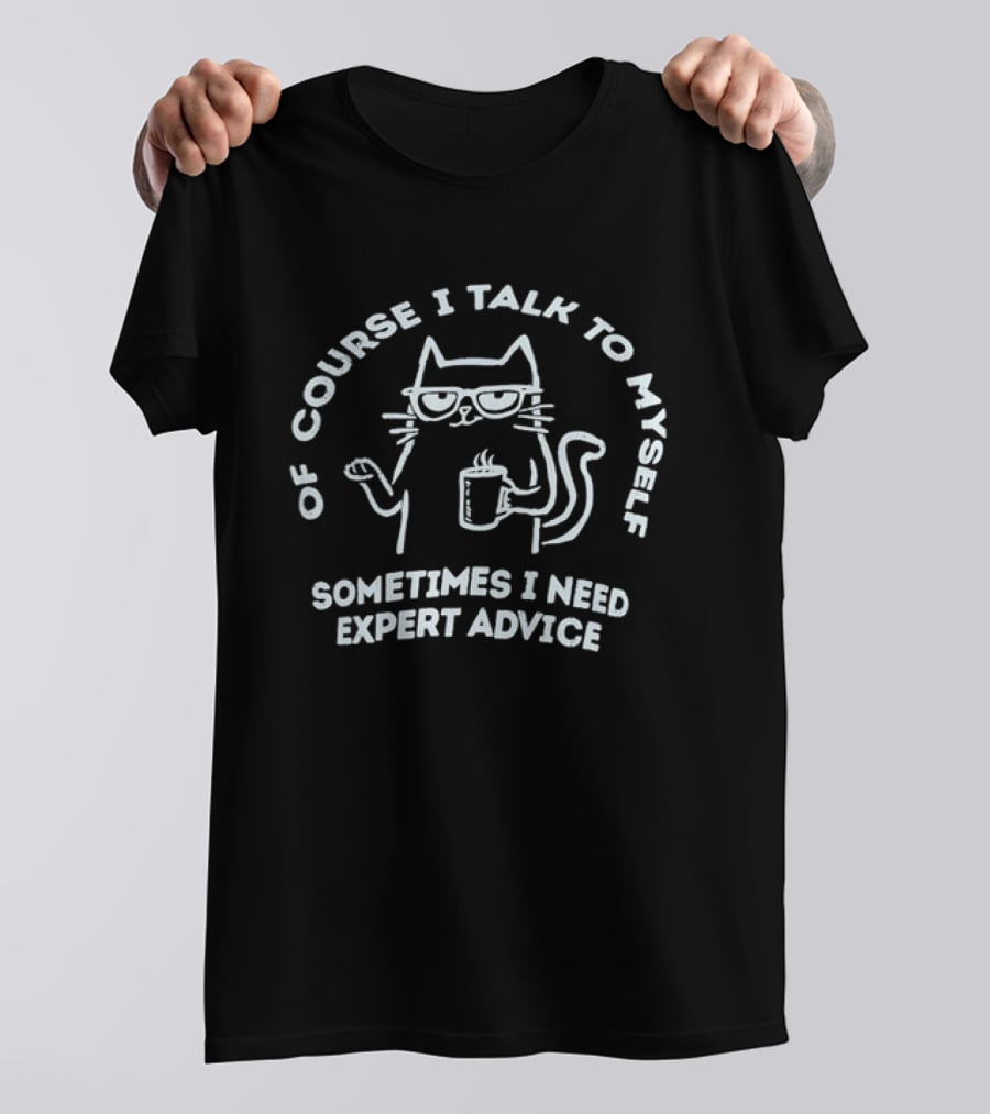 Of Course I Talk To Myself Cat Sometimes I Need Expert Advice T-Shirt