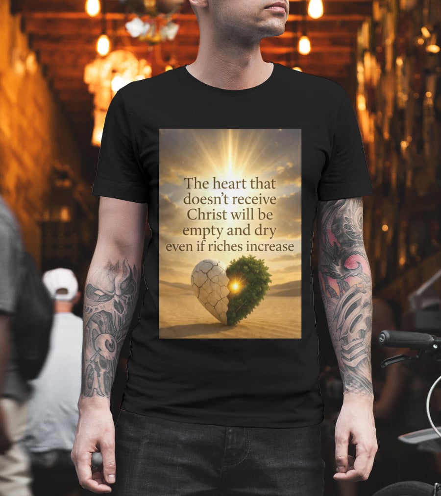 The Heart Doesn't Receive Christ Will Be Empty And Dry Even If Riches Increase Perfect Christian Spiritual Wisdom T-Shirt